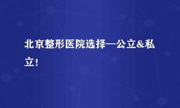 北京整形医院选择—公立&私立！