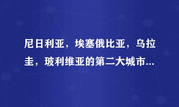 尼日利亚，埃塞俄比亚，乌拉圭，玻利维亚的第二大城市分别是哪些城市？