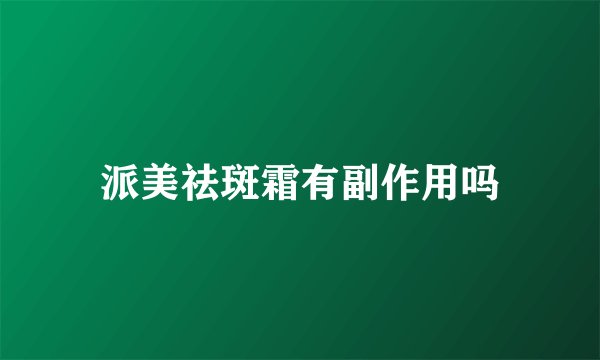 派美祛斑霜有副作用吗