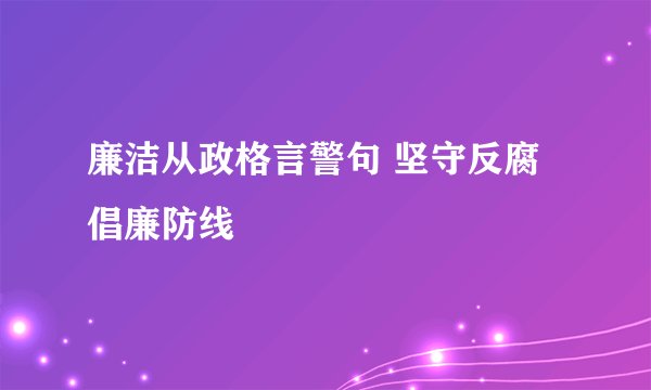 廉洁从政格言警句 坚守反腐倡廉防线