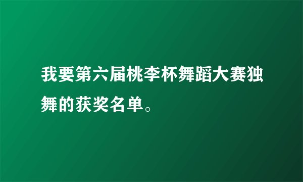 我要第六届桃李杯舞蹈大赛独舞的获奖名单。