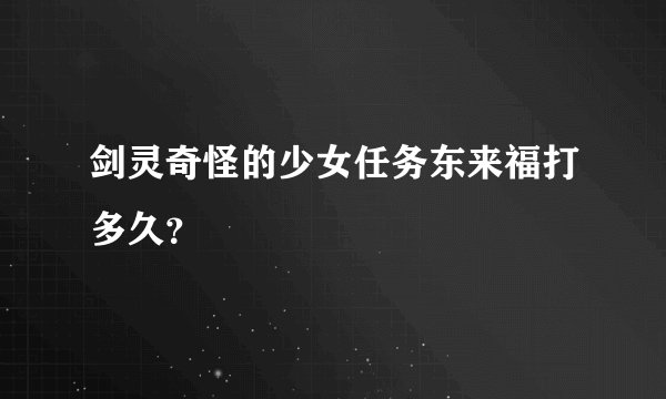 剑灵奇怪的少女任务东来福打多久?