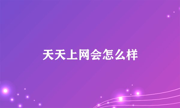 天天上网会怎么样