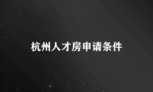 杭州人才房申请条件