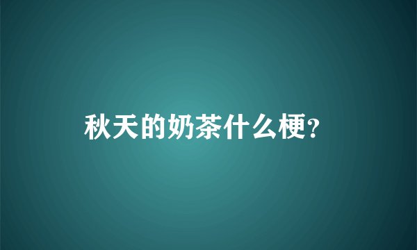 秋天的奶茶什么梗？