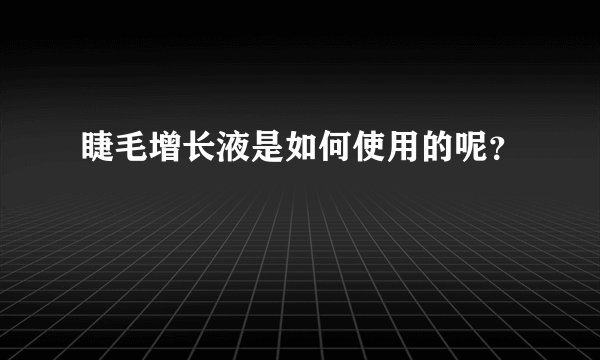 睫毛增长液是如何使用的呢？