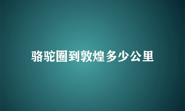 骆驼圈到敦煌多少公里