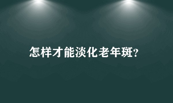 怎样才能淡化老年斑？