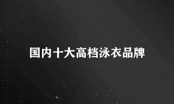 国内十大高档泳衣品牌