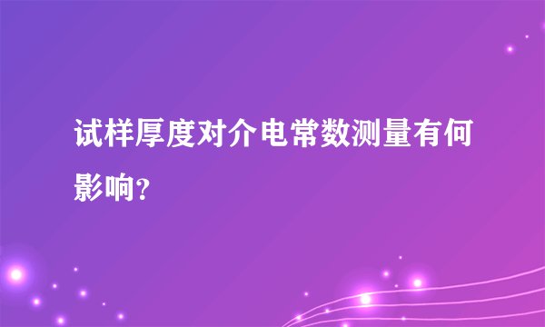试样厚度对介电常数测量有何影响？