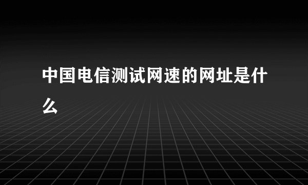 中国电信测试网速的网址是什么