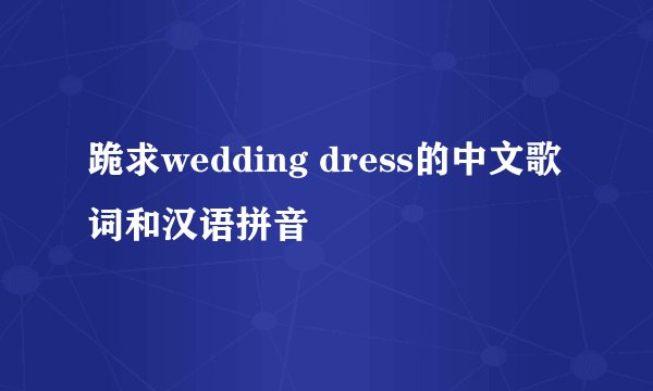 跪求wedding dress的中文歌词和汉语拼音