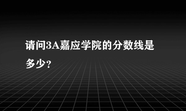 请问3A嘉应学院的分数线是多少？