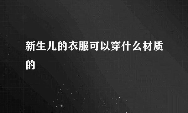 新生儿的衣服可以穿什么材质的