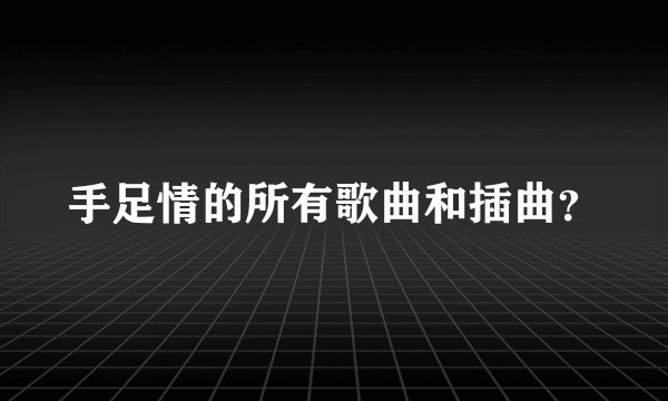 手足情的所有歌曲和插曲？