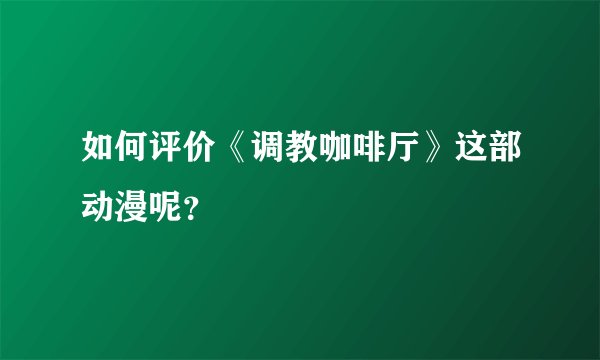如何评价《调教咖啡厅》这部动漫呢?