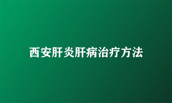 西安肝炎肝病治疗方法
