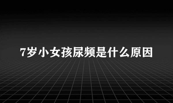 7岁小女孩尿频是什么原因