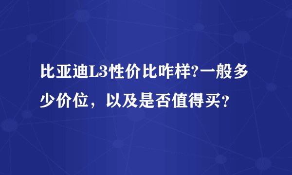 比亚迪L3性价比咋样?一般多少价位，以及是否值得买？