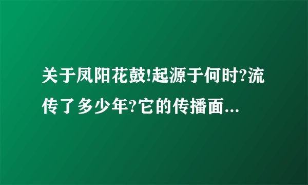 关于凤阳花鼓!起源于何时?流传了多少年?它的传播面有多广?被哪些艺术形式所采用?有什么历史内涵?