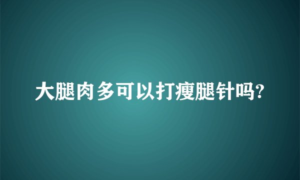 大腿肉多可以打瘦腿针吗?