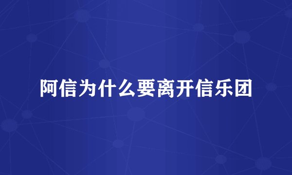 阿信为什么要离开信乐团