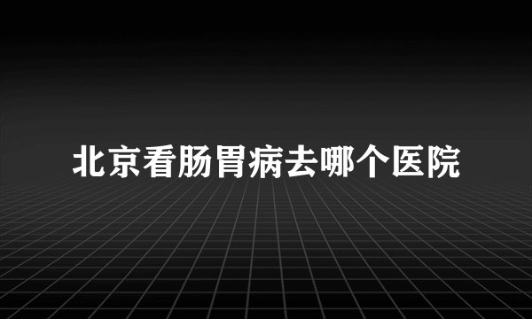 北京看肠胃病去哪个医院