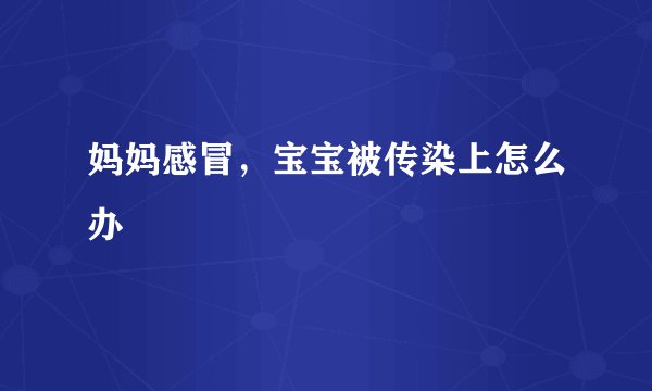 妈妈感冒，宝宝被传染上怎么办