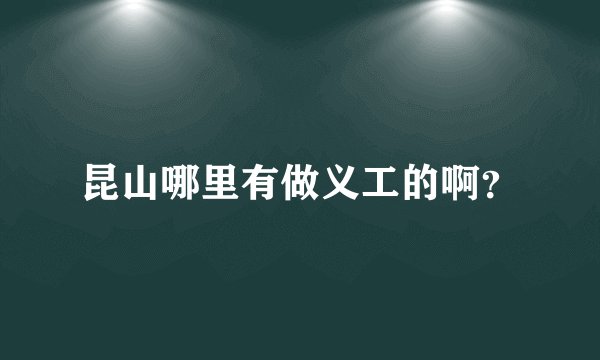 昆山哪里有做义工的啊？