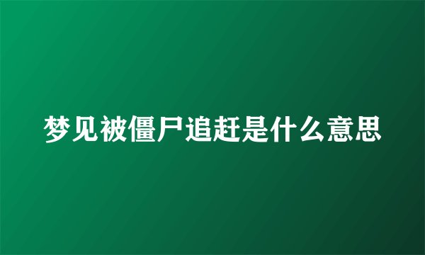 梦见被僵尸追赶是什么意思