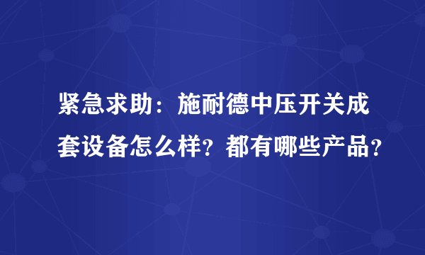 紧急求助：施耐德中压开关成套设备怎么样？都有哪些产品？