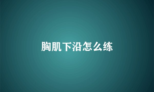 胸肌下沿怎么练