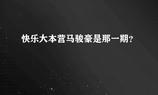 快乐大本营马骏豪是那一期？