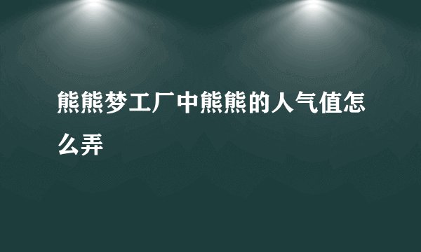 熊熊梦工厂中熊熊的人气值怎么弄