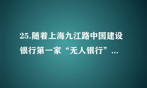 25.随着上海九江路中国建设银行第一家“无人银行”的出现,“老人不会操作怎么办?”等各种质疑纷至沓来。实践中遇到的类似问题还要靠实践来解决,下列能体现这一思想方法的是A. 人间四月芳菲尽,山寺桃花始盛开 B.历尽天华成此景,人间万事出艰辛C. 业精于勤荒于嬉,行成于思毁于随 D.行之力则知愈进,知之深则行愈达