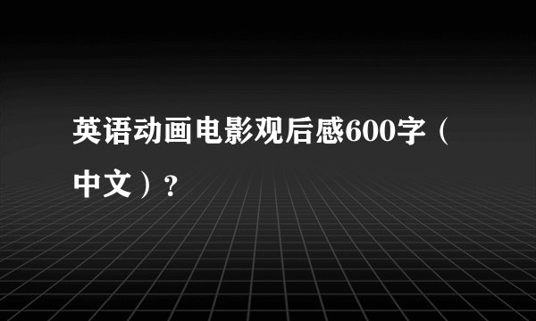 英语动画电影观后感600字（中文）？