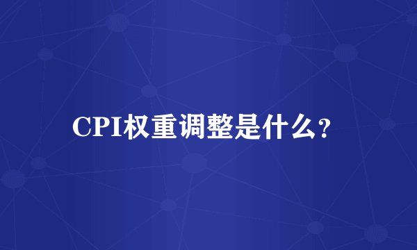 CPI权重调整是什么？