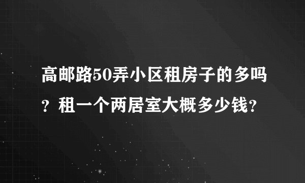 高邮路50弄小区租房子的多吗?租一个两居室大概多少钱?