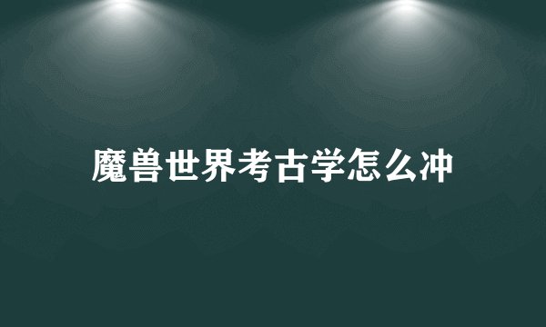 魔兽世界考古学怎么冲