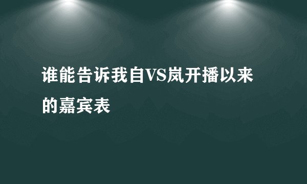 谁能告诉我自VS岚开播以来的嘉宾表