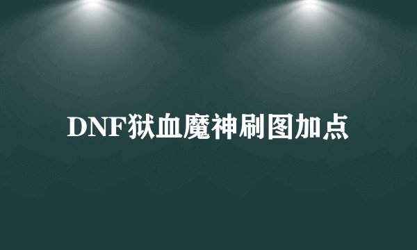 DNF狱血魔神刷图加点