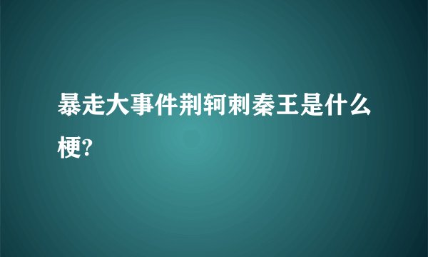 暴走大事件荆轲刺秦王是什么梗?