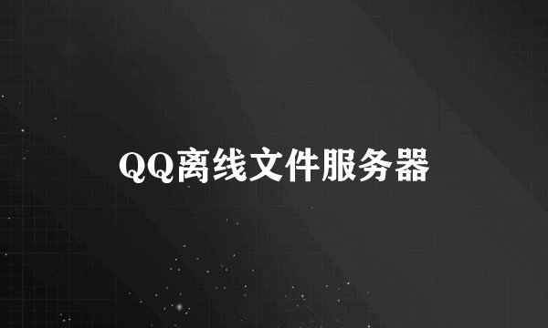 QQ离线文件服务器