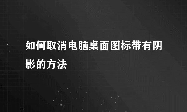 如何取消电脑桌面图标带有阴影的方法