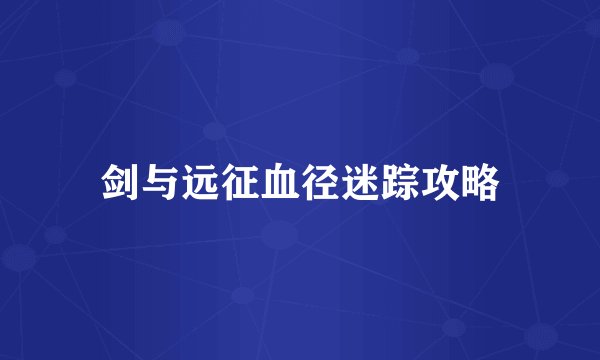 剑与远征血径迷踪攻略