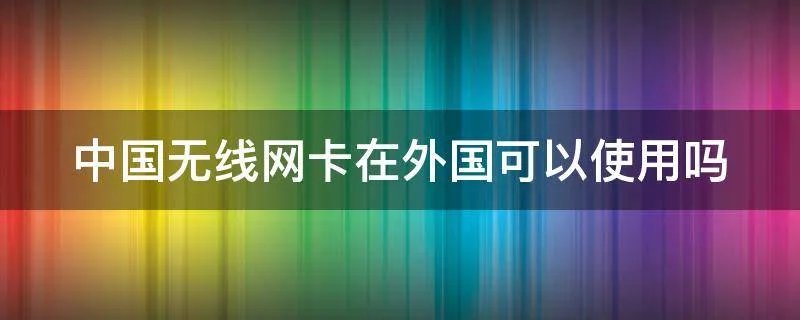 中国无线网卡在外国可以使用吗