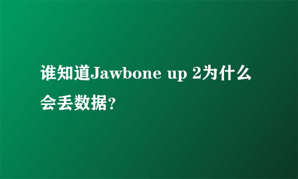 谁知道Jawbone up 2为什么会丢数据?