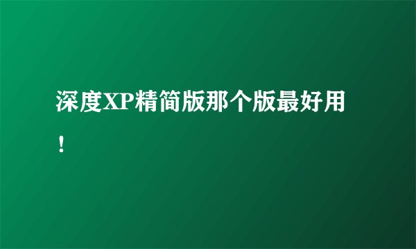 深度XP精简版那个版最好用！