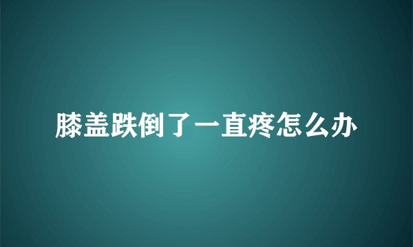 膝盖跌倒了一直疼怎么办