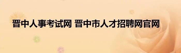 晋中人事考试网 晋中市人才招聘网官网